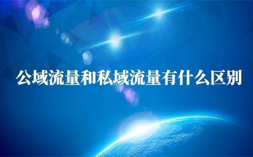 私域流量和公域流量区别是什么？为何越来越多企业做私域流量？
